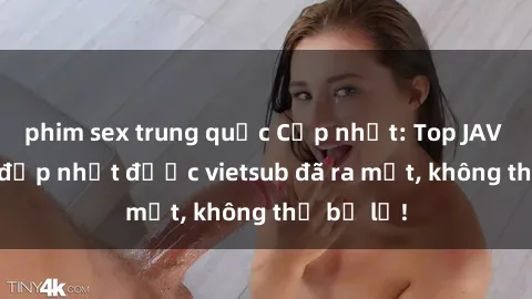 phim sex trung quốc Cập nhật: Top JAV idol xinh đẹp nhất được vietsub đã ra mắt, không thể bỏ lỡ!