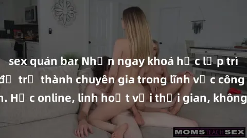 sex quán bar Nhận ngay khoá học lập trình Java miễn phí để trở thành chuyên gia trong lĩnh vực công nghệ thông tin. Học online, linh hoạt với thời gian, không giới hạn địa điểm. Đăng ký ngay!