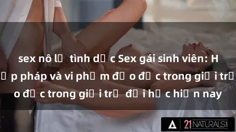 sex nô lệ tình dục Sex gái sinh viên: Hành vi gấu không hợp pháp và vi phạm đạo đức trong giới trẻ đại học hiện nay