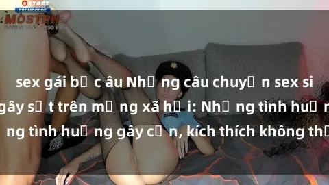 sex gái bắc âu Những câu chuyện sex sinh viên Việt Nam gây sốt trên mạng xã hội: Những tình huống gây cấn, kích thích không thể bỏ qua