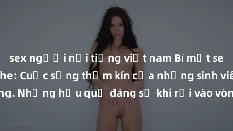 sex người nổi tiếng việt nam Bí mật sex học sinh không che: Cuộc sống thầm kín của những sinh viên trẻ trên trường. Những hậu quả đáng sợ khi rơi vào vòng xoáy của tình dục từ tuổi mới lớn.