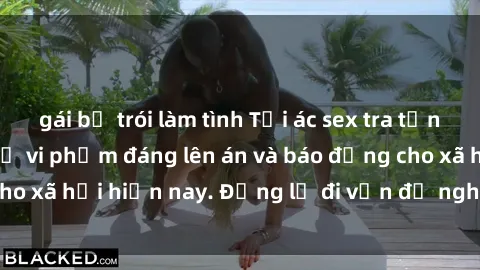 gái bị trói làm tình Tội ác sex tra tấn Việt Nam: những vụ vi phạm đáng lên án và báo động cho xã hội hiện nay. Đừng lờ đi vấn đề nghiêm trọng này!