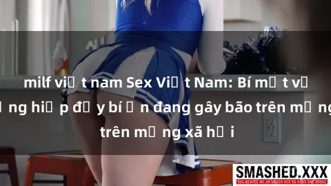milf việt nam Sex Việt Nam: Bí mật về vụ cưỡng hiếp đầy bí ẩn đang gây bão trên mạng xã hội