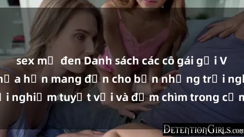 sex mỹ đen Danh sách các cô gái gọi Việt Nam hấp dẫn, hứa hẹn mang đến cho bạn những trải nghiệm tuyệt vời và đắm chìm trong cảm xúc tuyệt vời.