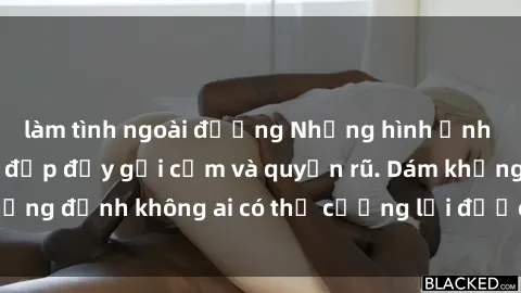 làm tình ngoài đường Những hình ảnh sex gái Việt xinh đẹp đầy gợi cảm và quyến rũ. Dám khẳng định không ai có thể cưỡng lại được vẻ đẹp của họ.