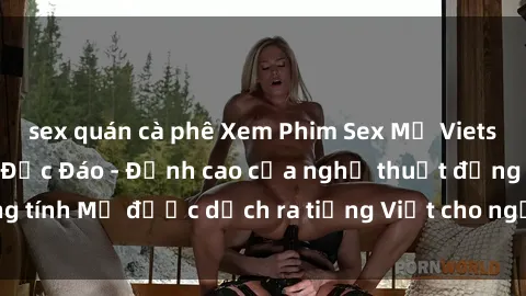 sex quán cà phê Xem Phim Sex Mỹ Vietsub Online Miễn Phí Độc Đáo - Đỉnh cao của nghệ thuật đồng tính Mỹ được dịch ra tiếng Việt cho người xem hiểu rõ hơn.