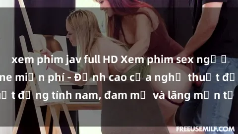 xem phim jav full HD Xem phim sex người Pháp vietsub online miễn phí - Đỉnh cao của nghệ thuật đồng tính nam, đam mỹ và lãng mạn từ xứ sở hoa hồng!