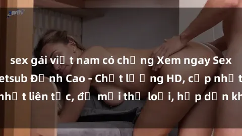 sex gái việt nam có chồng Xem ngay Sex Phim Hàn Quốc Vietsub Đỉnh Cao - Chất lượng HD, cập nhật liên tục, đủ mọi thể loại, hấp dẫn không thể bỏ qua!