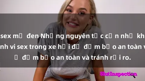 sex mỹ đen Những nguyên tắc cần nhớ khi thực hiện hành vi sex trong xe hơi để đảm bảo an toàn và tránh rủi ro.