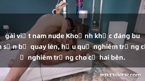 gái việt nam nude Khoảnh khắc đáng buồn: Sex khách sạn bị quay lén, hậu quả nghiêm trọng cho cả hai bên.