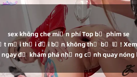 sex không che miễn phí Top bộ phim sex Hàn Quốc hot nhất mọi thời đại bạn không thể bỏ lỡ! Xem ngay để khám phá những cảnh quay nóng bỏng, đầy nghẹt thở!