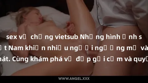 sex vợ chồng vietsub Những hình ảnh sex gái sinh viên Việt Nam khiến nhiều người ngưỡng mộ và thèm khát. Cùng khám phá vẻ đẹp gợi cảm và quyến rũ của những cô gái trẻ này.