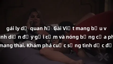 gái ly dị quan hệ Gái Việt mang bầu và làm tình: Màn trình diễn đầy gợi cảm và nóng bỏng của phụ nữ mang thai. Khám phá cuộc sống tình dục đầy hấp dẫn và mới lạ của họ!