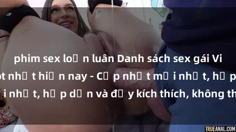 phim sex loạn luân Danh sách sex gái Việt Nam sinh viên hot nhất hiện nay - Cập nhật mới nhất, hấp dẫn và đầy kích thích, không thể bỏ qua!