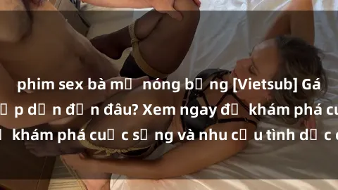phim sex bà mẹ nóng bỏng [Vietsub] Gái mại dâm châu Á hấp dẫn đến đâu? Xem ngay để khám phá cuộc sống và nhu cầu tình dục của họ!