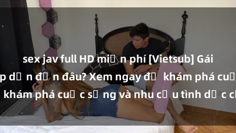 sex jav full HD miễn phí [Vietsub] Gái mại dâm châu Á hấp dẫn đến đâu? Xem ngay để khám phá cuộc sống và nhu cầu tình dục của họ!