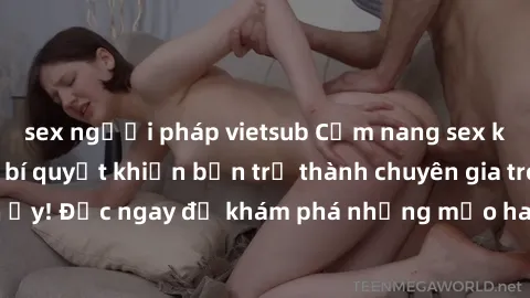 sex người pháp vietsub Cẩm nang sex không che: Những bí quyết khiến bạn trở thành chuyên gia trong chuyện ấy! Đọc ngay để khám phá những mẹo hay và bí quyết tình dục không che.