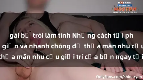 gái bị trói làm tình Những cách tải phim sex về máy đơn giản và nhanh chóng để thỏa mãn nhu cầu giải trí của bạn ngay tại nhà
