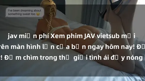 jav miễn phí Xem phim JAV vietsub mới nhất và hấp dẫn trên màn hình lớn của bạn ngay hôm nay! Đắm chìm trong thế giới tình ái đầy nóng bỏng và kích thích.