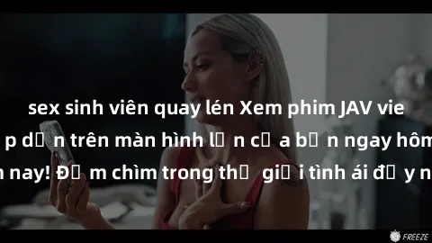 sex sinh viên quay lén Xem phim JAV vietsub mới nhất và hấp dẫn trên màn hình lớn của bạn ngay hôm nay! Đắm chìm trong thế giới tình ái đầy nóng bỏng và kích thích.