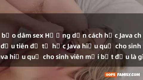 bạo dâm sex Hướng dẫn cách học Java cho sinh viên: Bước đầu tiên để tự học Java hiệu quả cho sinh viên mới bắt đầu là gì?