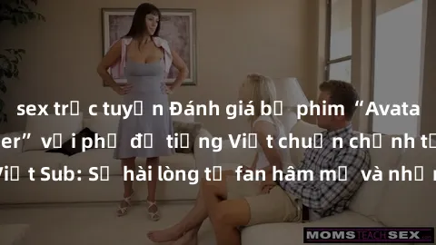 sex trực tuyến Đánh giá bộ phim “Avatar: The Last Airbender” với phụ đề tiếng Việt chuẩn chỉnh từ nhóm Jav Việt Sub: Sự hài lòng từ fan hâm mộ và những điểm đáng chú ý trong bộ phim.
