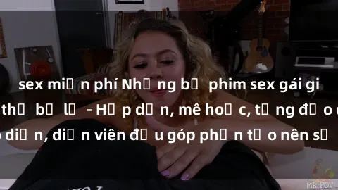 sex miễn phí Những bộ phim sex gái già đỉnh cao không thể bỏ lỡ - Hấp dẫn, mê hoặc, từng đạo diễn, diễn viên đều góp phần tạo nên sự hấp dẫn, kích thích.
