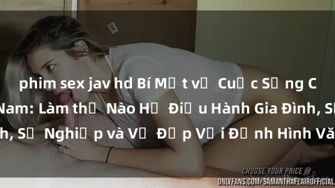 phim sex jav hd Bí Mật về Cuộc Sống Của Các MILF Việt Nam: Làm thế Nào Họ Điều Hành Gia Đình, Sự Nghiệp và Vẻ Đẹp Với Định Hình Văn Hóa Đương Đại