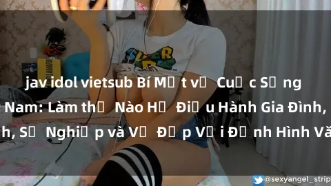 jav idol vietsub Bí Mật về Cuộc Sống Của Các MILF Việt Nam: Làm thế Nào Họ Điều Hành Gia Đình, Sự Nghiệp và Vẻ Đẹp Với Định Hình Văn Hóa Đương Đại