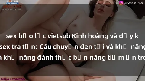 sex bạo lực vietsub Kinh hoàng và đầy kích thích với phim sex tra tấn: Câu chuyện đen tối và khả năng đánh thức bản năng tiềm ẩn trong con người