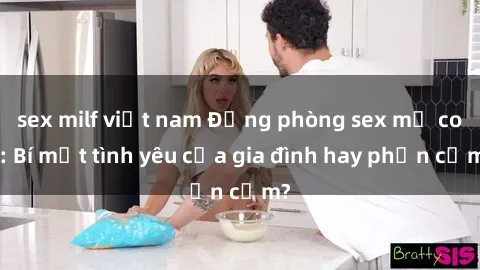 sex milf việt nam Động phòng sex mẹ con: Bí mật tình yêu của gia đình hay phản cảm?