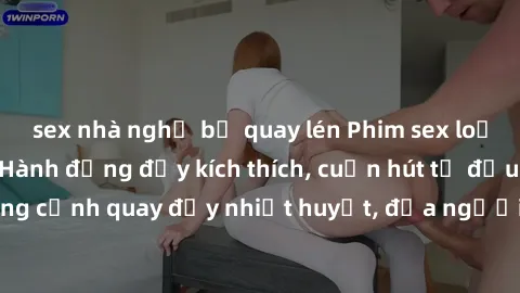 sex nhà nghỉ bị quay lén Phim sex loạn luân Nhật Bản: Hành động đầy kích thích, cuốn hút từ đầu đến cuối. Những cảnh quay đầy nhiệt huyết, đưa người xem vào thế giới độc đáo của tình thân. Đừng bỏ lỡ!
