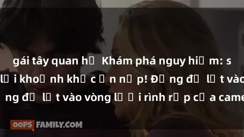 gái tây quan hệ Khám phá nguy hiểm: sex camera ẩn ghi lại khoảnh khắc ẩn nấp! Đừng để lọt vào vòng lưới rình rập của camera ẩn!