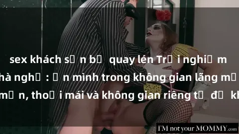sex khách sạn bị quay lén Trải nghiệm độc đáo tại sex nhà nghỉ: ẩn mình trong không gian lãng mạn, thoải mái và không gian riêng tư để khuấy động tình ái.