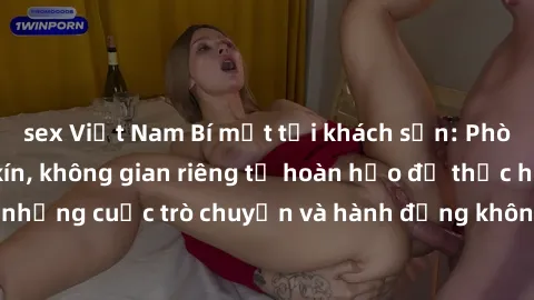 sex Việt Nam Bí mật tại khách sạn: Phòng quay lén khép kín, không gian riêng tư hoàn hảo để thực hiện những cuộc trò chuyện và hành động không bị người khác phát hiện.