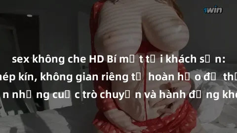 sex không che HD Bí mật tại khách sạn: Phòng quay lén khép kín, không gian riêng tư hoàn hảo để thực hiện những cuộc trò chuyện và hành động không bị người khác phát hiện.