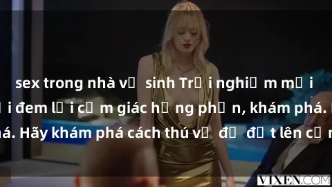 sex trong nhà vệ sinh Trải nghiệm mới lạ: Sex trong xe hơi đem lại cảm giác hưng phấn, khám phá. Hãy khám phá cách thú vị để đốt lên cảm xúc trong cuộc tình!