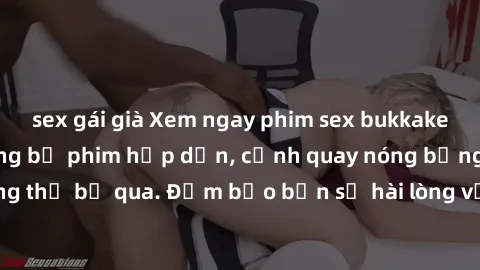 sex gái già Xem ngay phim sex bukkake hàng đầu với những bộ phim hấp dẫn, cảnh quay nóng bỏng không thể bỏ qua. Đảm bảo bạn sẽ hài lòng với trải nghiệm mới lạ này!