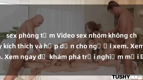 sex phòng tắm Video sex nhóm không che mới nhất cực kỳ kích thích và hấp dẫn cho người xem. Xem ngay để khám phá trải nghiệm mới lạ và đầy bất ngờ!