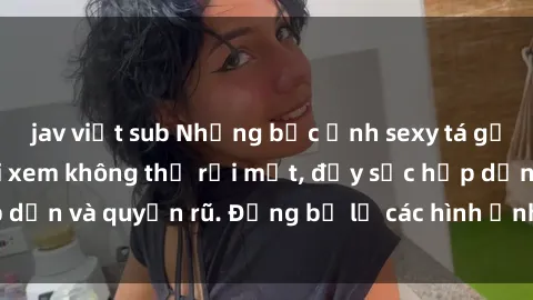 jav việt sub Những bức ảnh sexy tá gợi cảm khiến người xem không thể rời mắt, đầy sức hấp dẫn và quyến rũ. Đừng bỏ lỡ các hình ảnh nóng bỏng này!
