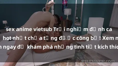 sex anime vietsub Trải nghiệm đỉnh cao cùng phim sex Mỹ hot nhất chưa từng được công bố! Xem ngay để khám phá những tình tiết kích thích, cảnh nóng bỏng!