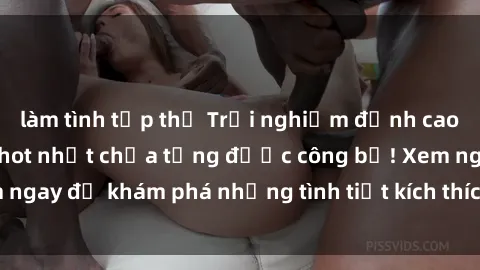 làm tình tập thể Trải nghiệm đỉnh cao cùng phim sex Mỹ hot nhất chưa từng được công bố! Xem ngay để khám phá những tình tiết kích thích, cảnh nóng bỏng!