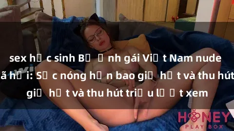 sex học sinh Bộ ảnh gái Việt Nam nude gây sốt mạng xã hội: Sắc nóng hơn bao giờ hết và thu hút triệu lượt xem