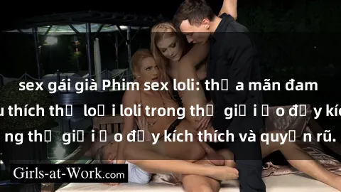 sex gái già Phim sex loli: thỏa mãn đam mê của người yêu thích thể loại loli trong thế giới ảo đầy kích thích và quyến rũ.