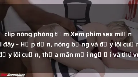 clip nóng phòng tắm Xem phim sex miễn phí online ngay tại đây – Hấp dẫn, nóng bỏng và đầy lôi cuốn, thỏa mãn mọi người và thú vui của bạn!