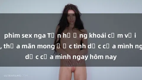 phim sex nga Tận hưởng khoái cảm với gái xinh sex, thỏa mãn mong ước tình dục của mình ngay hôm nay