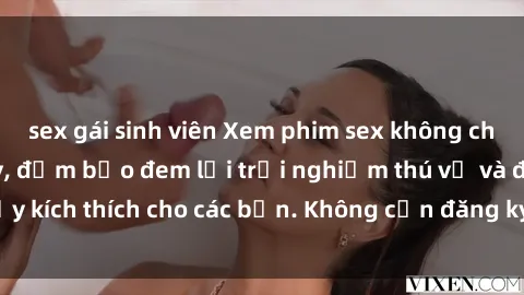sex gái sinh viên Xem phim sex không che miễn phí tại đây, đảm bảo đem lại trải nghiệm thú vị và đầy kích thích cho các bạn. Không cần đăng ký, hoàn toàn miễn phí.